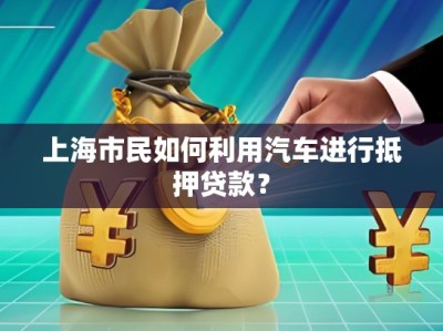 上海市民如何利用汽車進行抵押貸款？