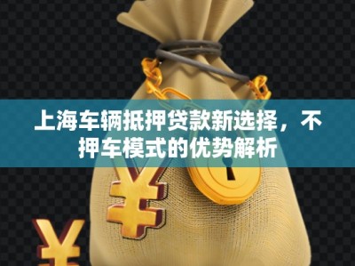 上海車輛抵押貸款新選擇，不押車模式的優(yōu)勢(shì)解析