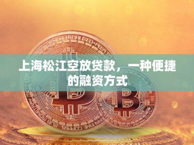 上海松江空放貸款，一種便捷的融資方式