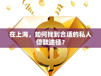 在上海，如何找到合適的私人借款途徑？