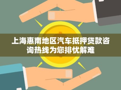 上?；菽系貐^(qū)汽車抵押貸款咨詢熱線為您排憂解難