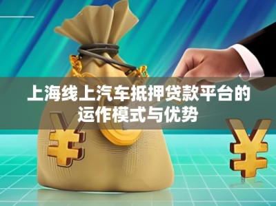 上海線上汽車抵押貸款平臺的運作模式與優(yōu)勢